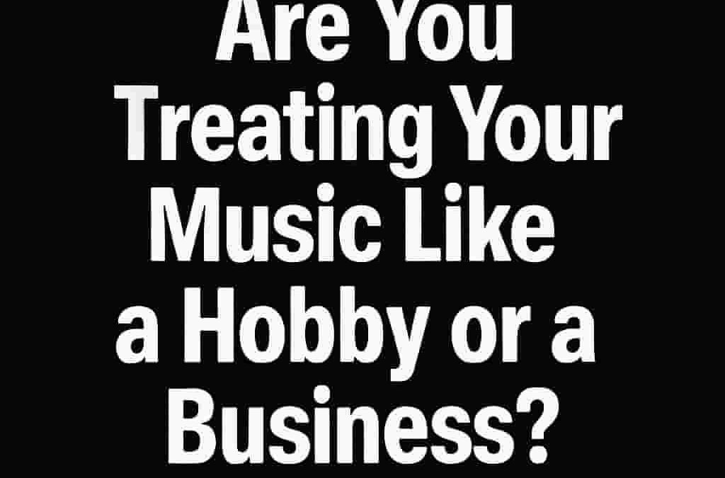 Are You Treating Your Music Like a Hobby or a Business?